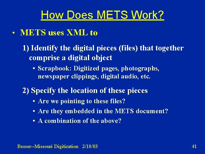 How Does METS Work? • METS uses XML to 1) Identify the digital pieces