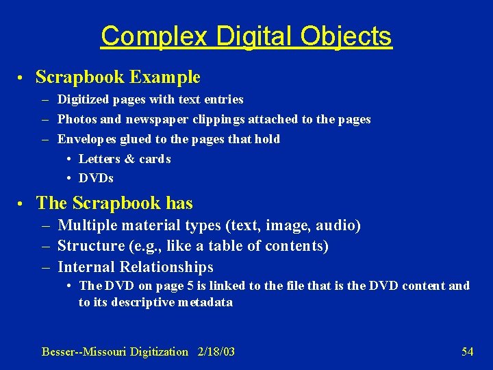 Complex Digital Objects • Scrapbook Example – Digitized pages with text entries – Photos