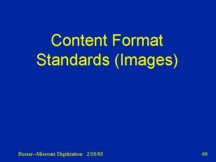 Content Format Standards (Images) Besser--Missouri Digitization 2/18/03 60 