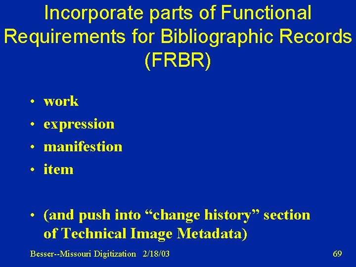 Incorporate parts of Functional Requirements for Bibliographic Records (FRBR) • work • expression •