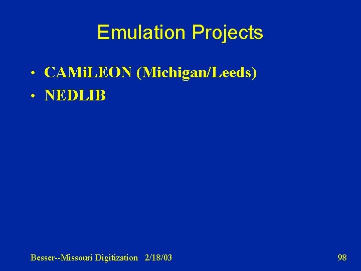 Emulation Projects • CAMi. LEON (Michigan/Leeds) • NEDLIB Besser--Missouri Digitization 2/18/03 98 