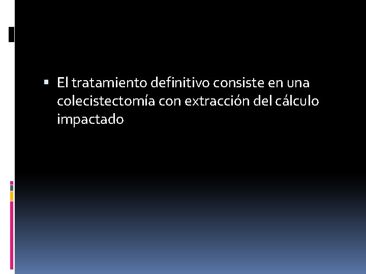  El tratamiento definitivo consiste en una colecistectomía con extracción del cálculo impactado 