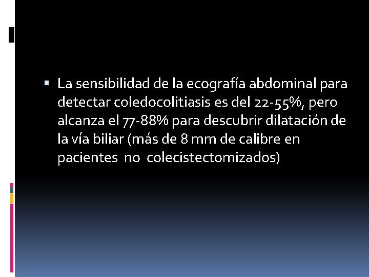  La sensibilidad de la ecografía abdominal para detectar coledocolitiasis es del 22 -55%,