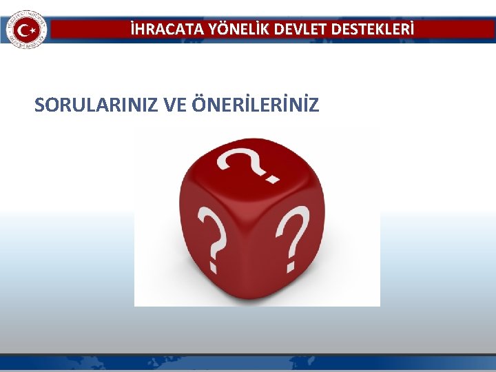 İHRACATA YÖNELİK DEVLET DESTEKLERİ SORULARINIZ VE ÖNERİLERİNİZ 