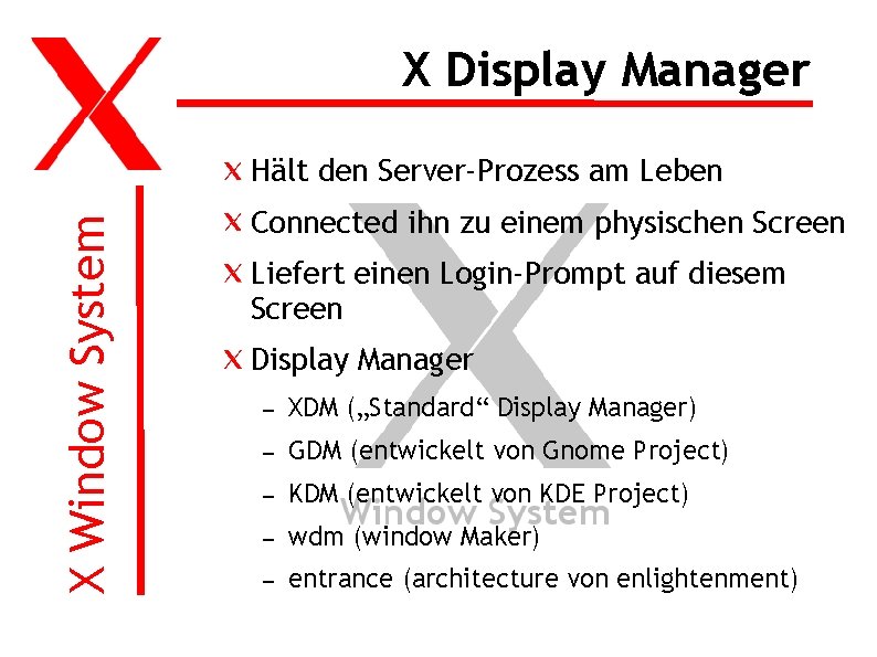 X Display Manager X Window System Hält den Server-Prozess am Leben Connected ihn zu