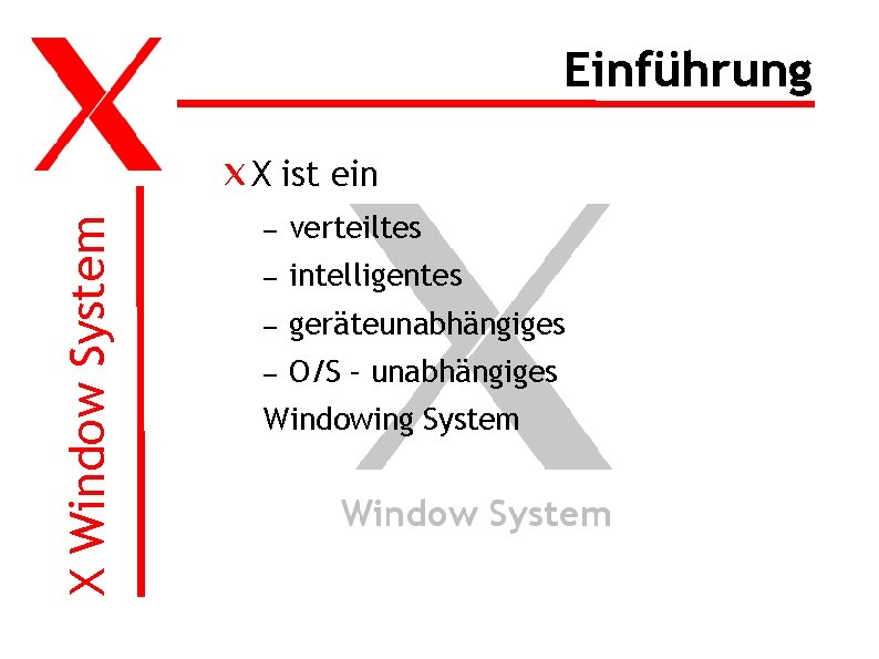 Einführung X Window System X ist ein – verteiltes – intelligentes – geräteunabhängiges –