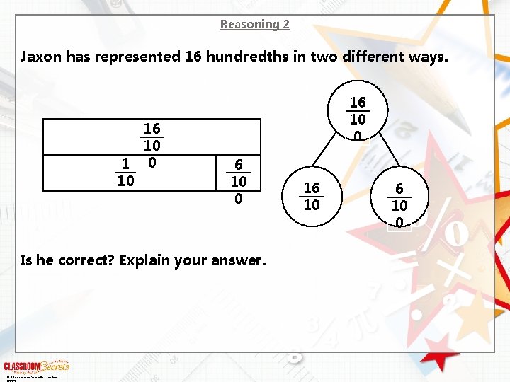 Reasoning 2 Jaxon has represented 16 hundredths in two different ways. 16 10 1 Reasoning 2 Jaxon has represented 16 hundredths in two different ways. 16 10 1