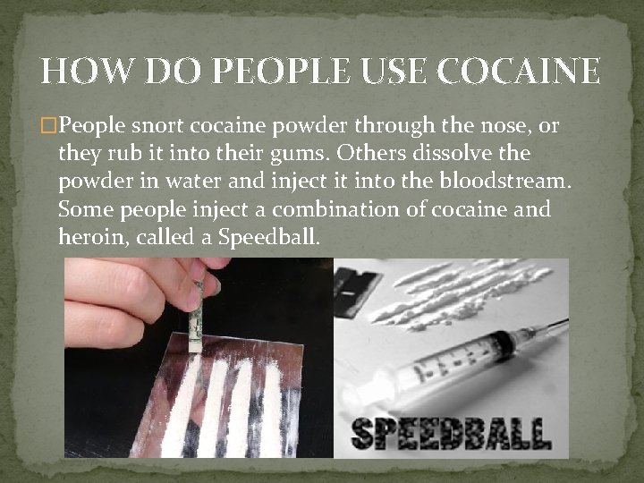 HOW DO PEOPLE USE COCAINE �People snort cocaine powder through the nose, or they