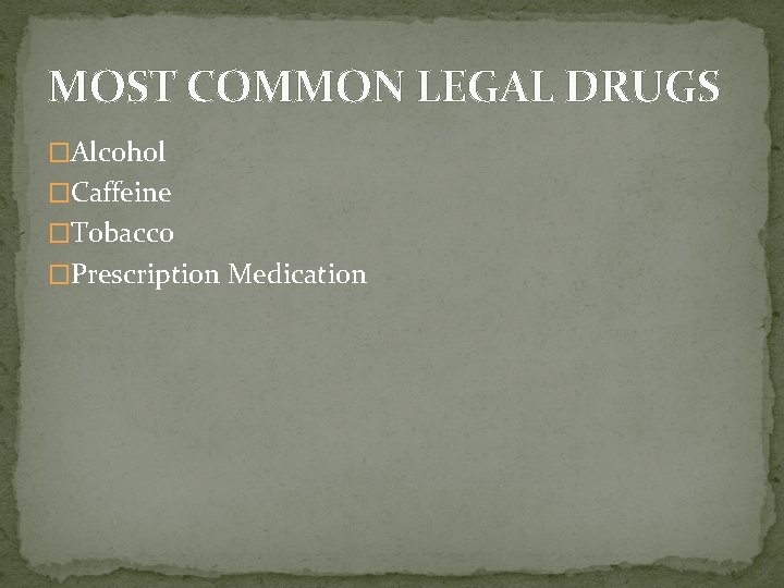 MOST COMMON LEGAL DRUGS �Alcohol �Caffeine �Tobacco �Prescription Medication 