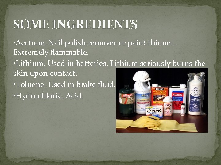 SOME INGREDIENTS • Acetone. Nail polish remover or paint thinner. Extremely flammable. • Lithium.