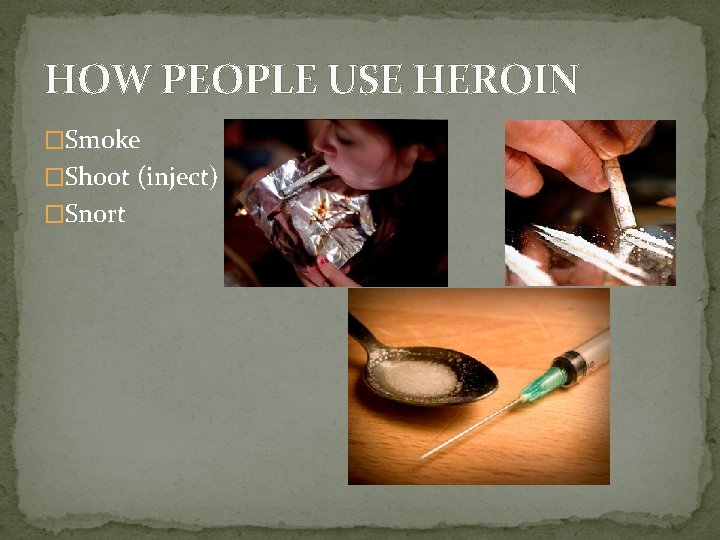 HOW PEOPLE USE HEROIN �Smoke �Shoot (inject) �Snort 