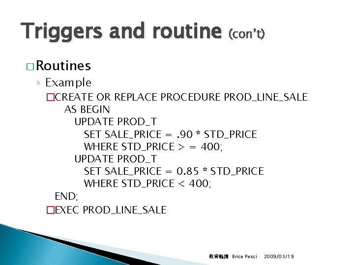 Triggers and routine (con’t) � Routines ◦ Example �CREATE OR REPLACE PROCEDURE PROD_LINE_SALE AS