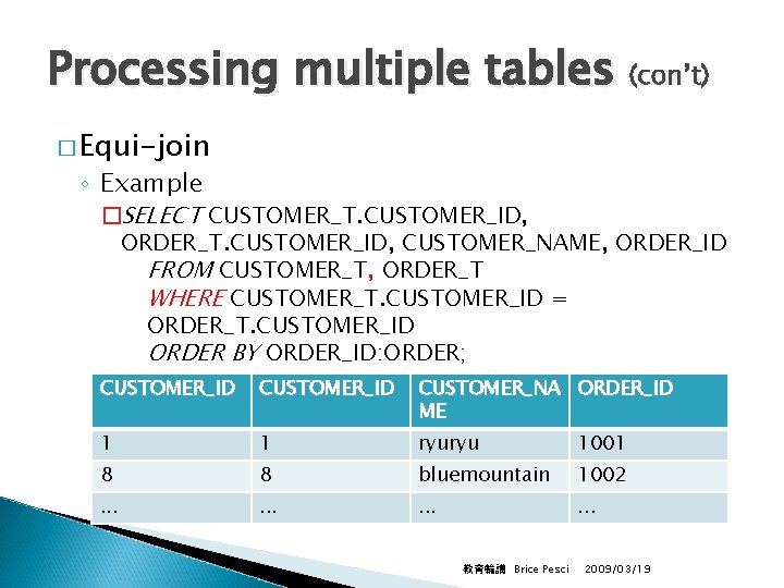 Processing multiple tables (con’t) � Equi-join ◦ Example �SELECT CUSTOMER_T. CUSTOMER_ID, ORDER_T. CUSTOMER_ID, CUSTOMER_NAME,