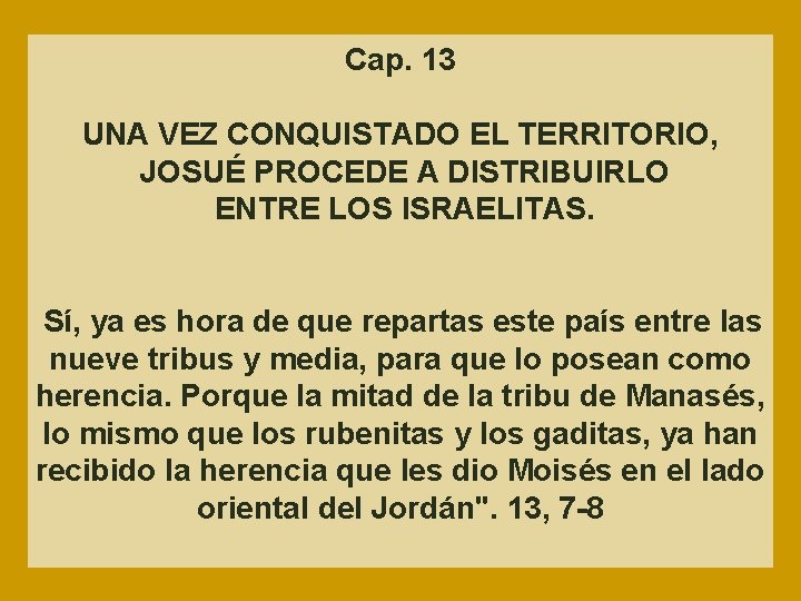 Cap. 13 UNA VEZ CONQUISTADO EL TERRITORIO, JOSUÉ PROCEDE A DISTRIBUIRLO ENTRE LOS ISRAELITAS.