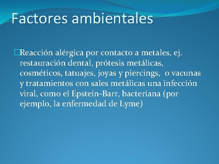 Factores ambientales �Reacción alérgica por contacto a metales, ej. restauración dental, prótesis metálicas, cosméticos,