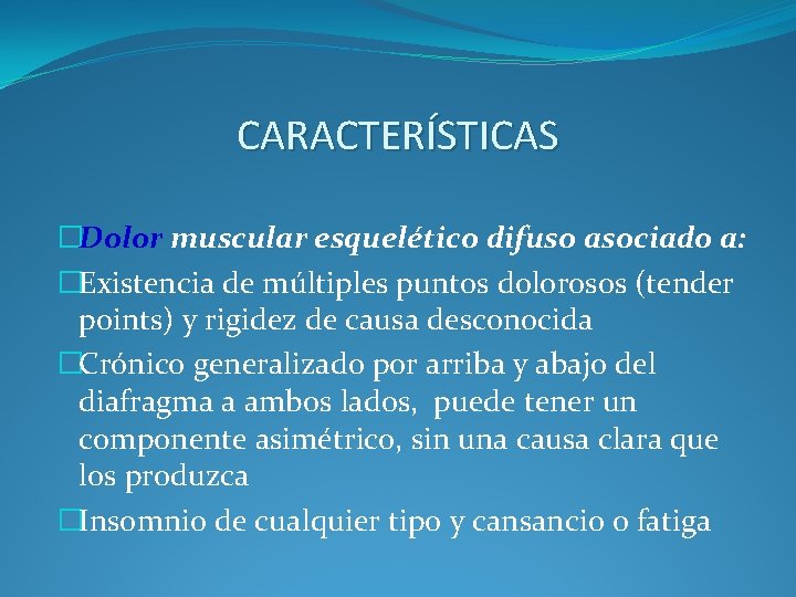 CARACTERÍSTICAS �Dolor muscular esquelético difuso asociado a: �Existencia de múltiples puntos dolorosos (tender points)