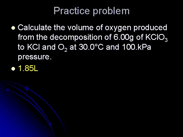 Practice problem Calculate the volume of oxygen produced from the decomposition of 6. 00