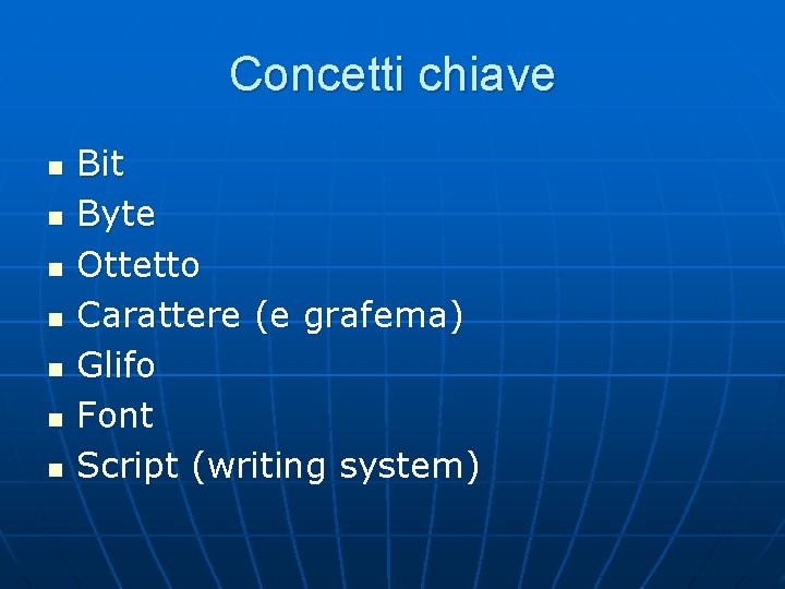 Concetti chiave n n n n Bit Byte Ottetto Carattere (e grafema) Glifo Font