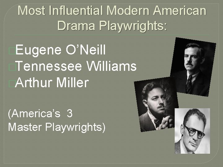 Most Influential Modern American Drama Playwrights: �Eugene O’Neill �Tennessee Williams �Arthur Miller (America’s 3