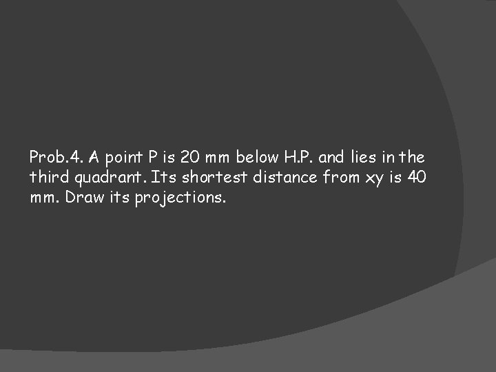 Prob. 4. A point P is 20 mm below H. P. and lies in