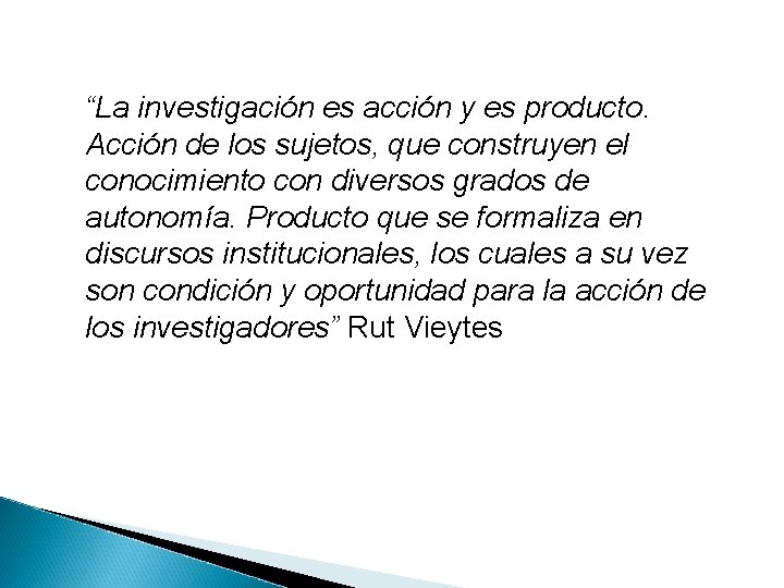 “La investigación es acción y es producto. Acción de los sujetos, que construyen el