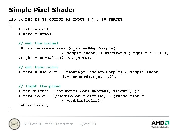 Simple Pixel Shader float 4 PS( DS_VS_OUTPUT_PS_INPUT i ) : SV_TARGET { float 3