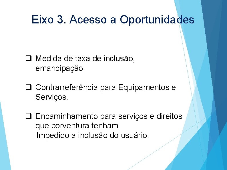 Eixo 3. Acesso a Oportunidades q Medida de taxa de inclusão, emancipação. q Contrarreferência
