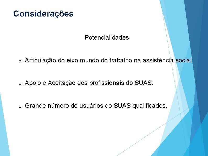 Considerações Potencialidades q Articulação do eixo mundo do trabalho na assistência social. q Apoio