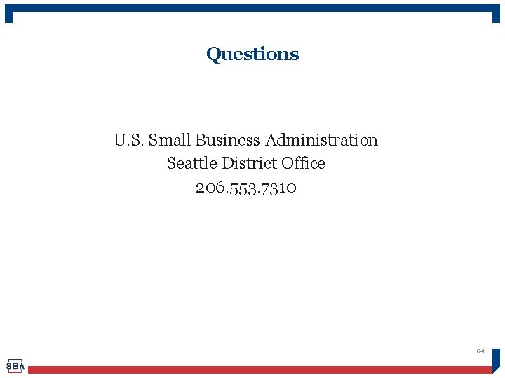 Questions U. S. Small Business Administration Seattle District Office 206. 553. 7310 64 
