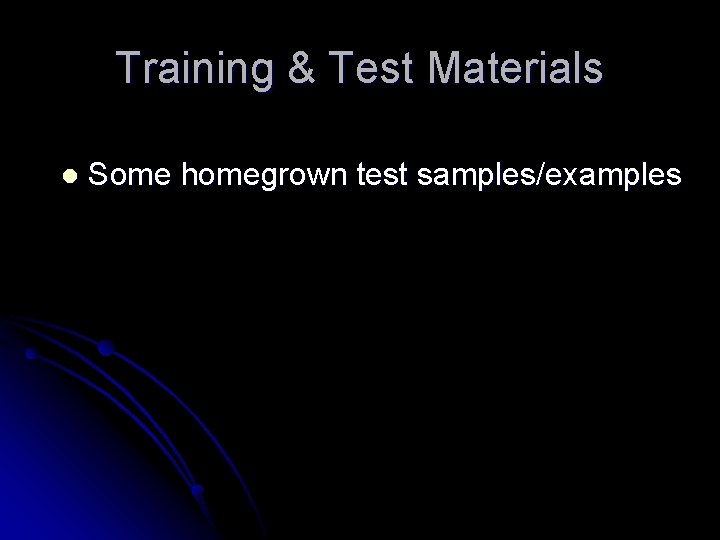 Training & Test Materials l Some homegrown test samples/examples 