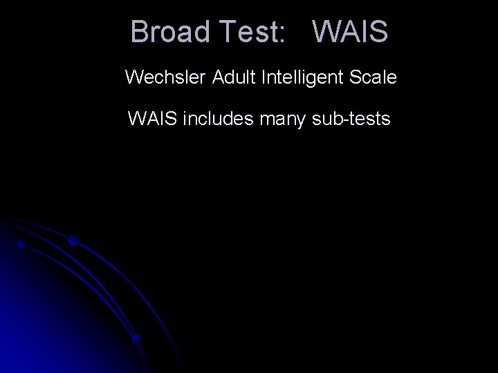 Broad Test: WAIS Wechsler Adult Intelligent Scale WAIS includes many sub-tests 