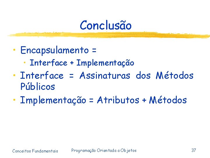 Conclusão • Encapsulamento = • Interface + Implementação • Interface = Assinaturas dos Métodos