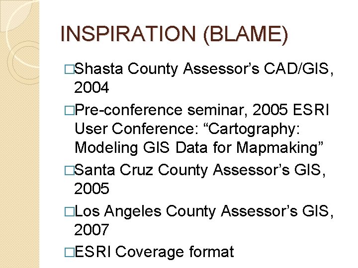 INSPIRATION (BLAME) �Shasta County Assessor’s CAD/GIS, 2004 �Pre-conference seminar, 2005 ESRI User Conference: “Cartography: