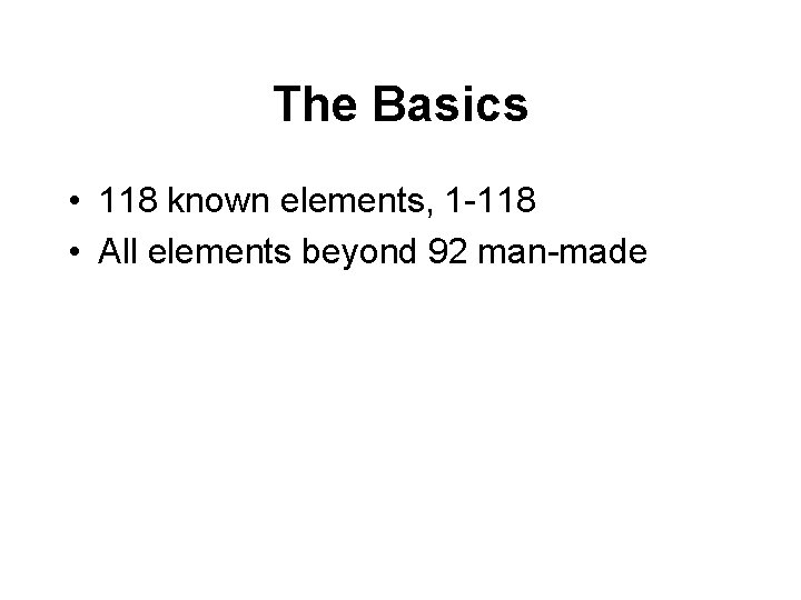 The Basics • 118 known elements, 1 -118 • All elements beyond 92 man-made