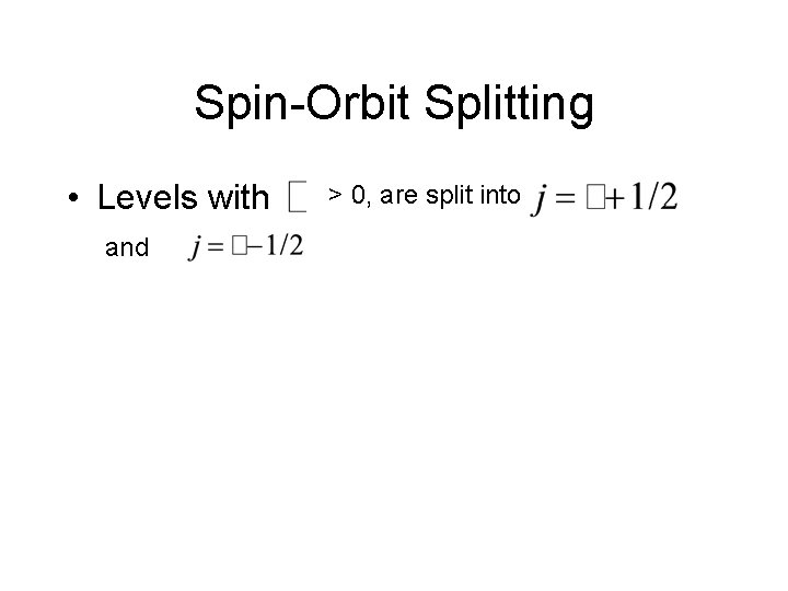 Spin-Orbit Splitting • Levels with and > 0, are split into 