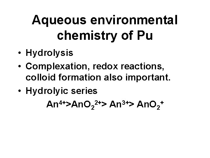 Aqueous environmental chemistry of Pu • Hydrolysis • Complexation, redox reactions, colloid formation also