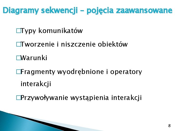 Diagramy sekwencji – pojęcia zaawansowane �Typy komunikatów �Tworzenie i niszczenie obiektów �Warunki �Fragmenty wyodrębnione