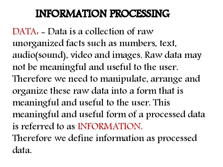 INFORMATION PROCESSING DATA: - Data is a collection of raw unorganized facts such as