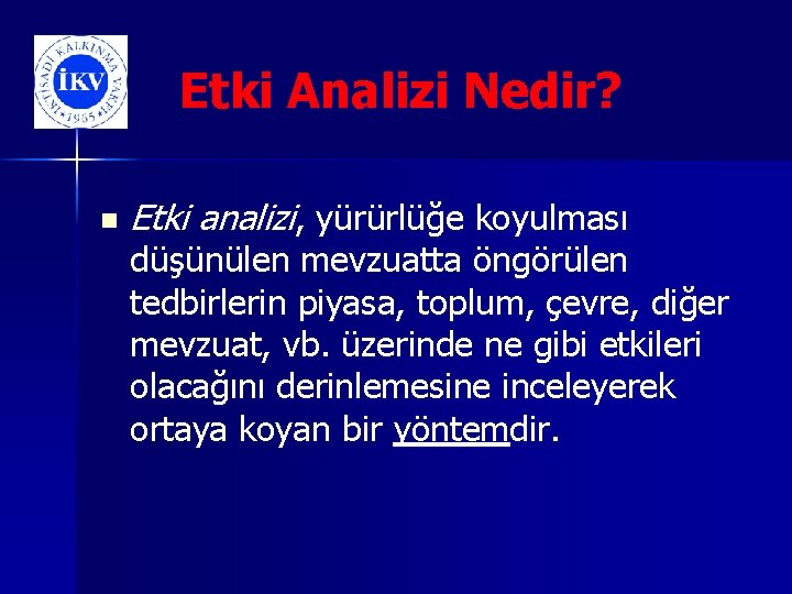 Etki Analizi Nedir? n Etki analizi, yürürlüğe koyulması düşünülen mevzuatta öngörülen tedbirlerin piyasa, toplum,