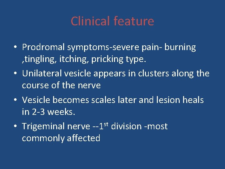 Clinical feature • Prodromal symptoms-severe pain- burning , tingling, itching, pricking type. • Unilateral