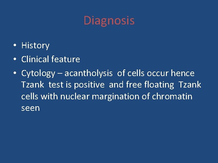 Diagnosis • History • Clinical feature • Cytology – acantholysis of cells occur hence