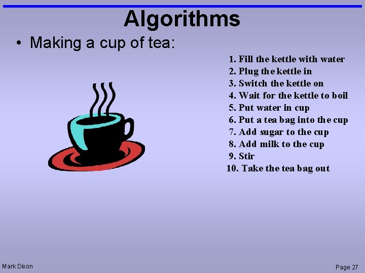 Algorithms • Making a cup of tea: 1. Fill the kettle with water 2.