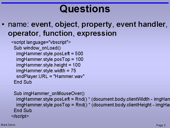 Questions • name: event, object, property, event handler, operator, function, expression <script language="vbscript"> Sub