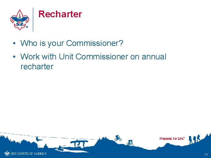 Recharter • Who is your Commissioner? • Work with Unit Commissioner on annual recharter