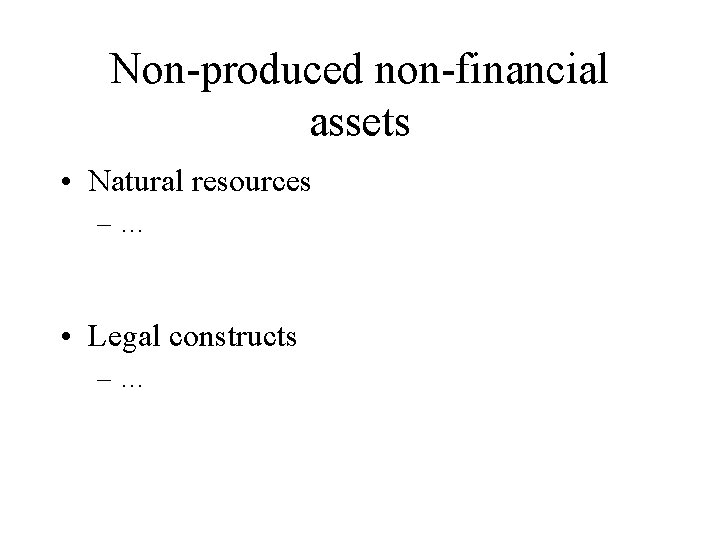Non-produced non-financial assets • Natural resources –… • Legal constructs –… 