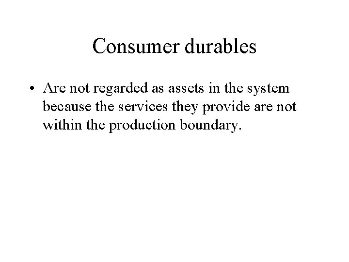 Consumer durables • Are not regarded as assets in the system because the services