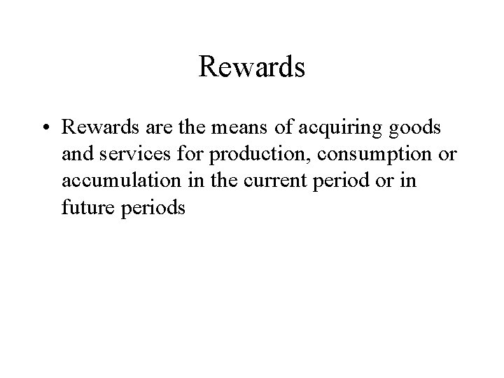 Rewards • Rewards are the means of acquiring goods and services for production, consumption