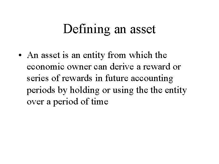 Defining an asset • An asset is an entity from which the economic owner