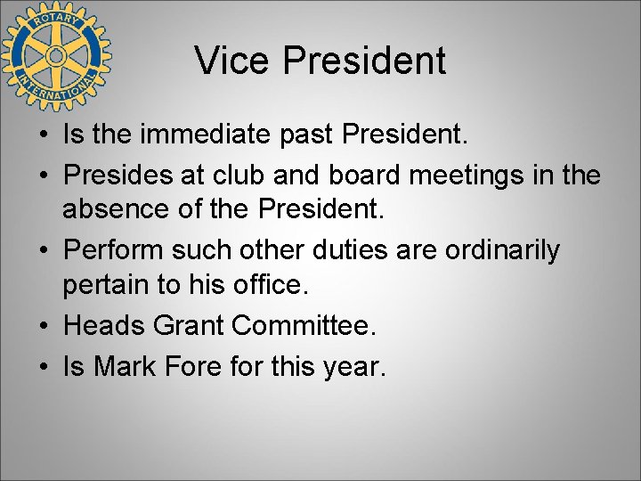 Vice President • Is the immediate past President. • Presides at club and board