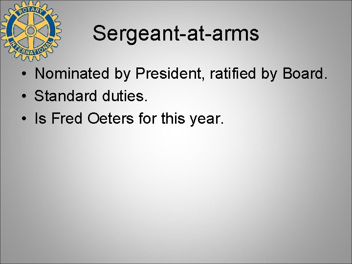 Sergeant-at-arms • Nominated by President, ratified by Board. • Standard duties. • Is Fred